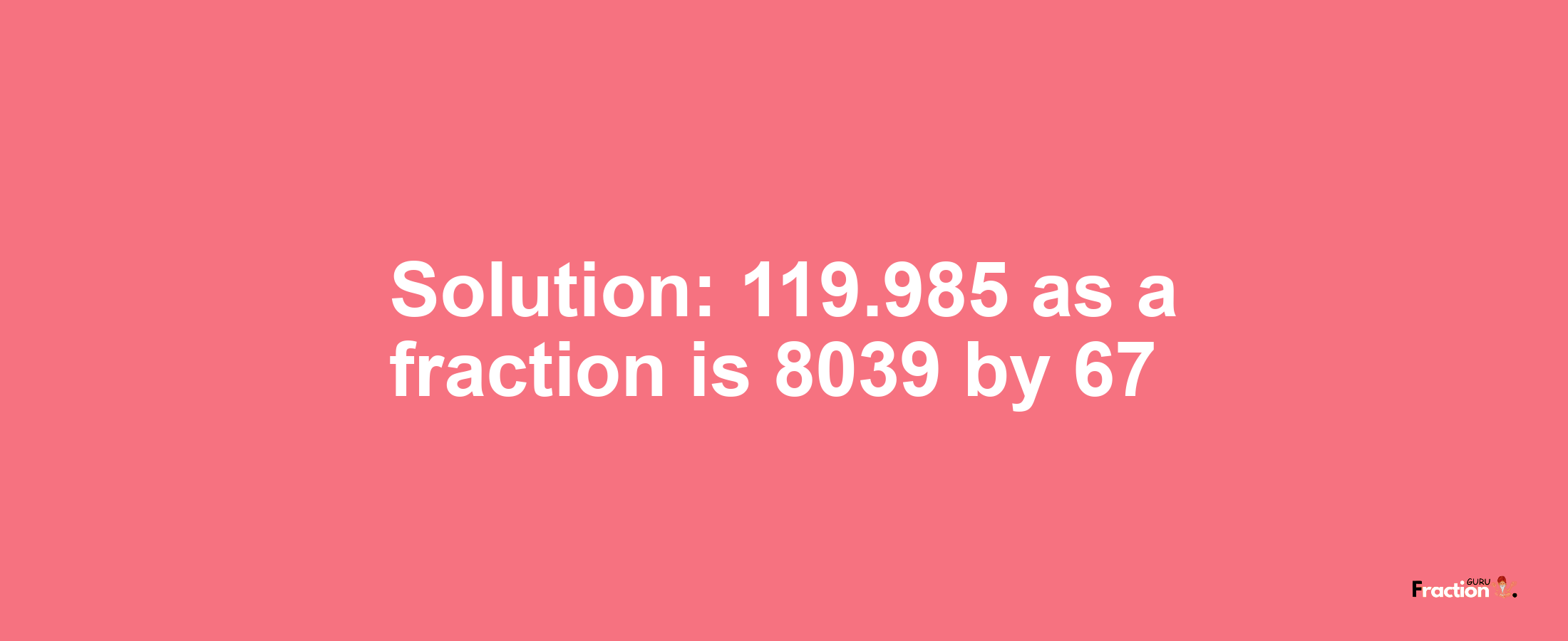 Solution:119.985 as a fraction is 8039/67